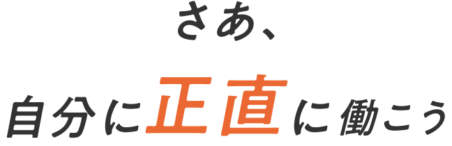さあ、自分に正直に働こう