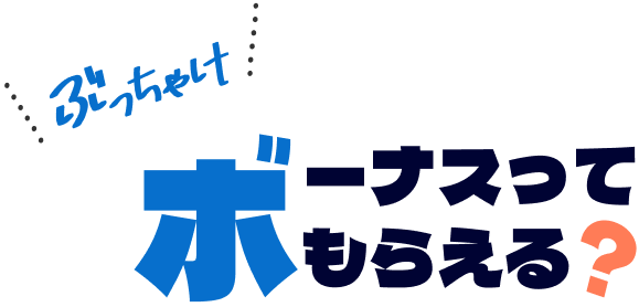 ぶっちゃけボーナスってもらえる？