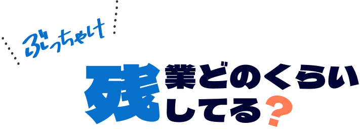 ぶっちゃけ残業どのぐらいしてる？