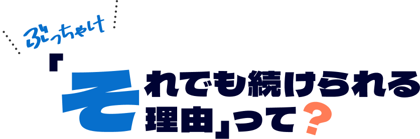 ぶっちゃけそれでも続けられる理由って？