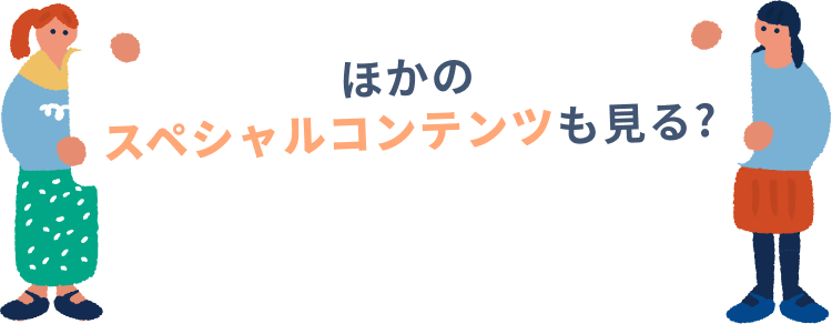 ほかのスペシャルコンテンツも見る？